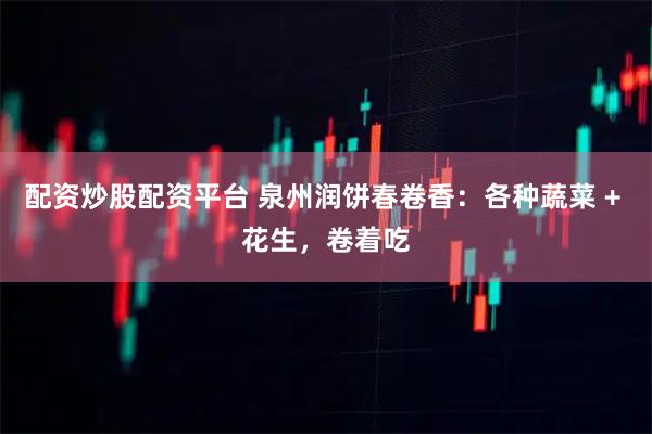 配资炒股配资平台 泉州润饼春卷香：各种蔬菜 + 花生，卷着吃